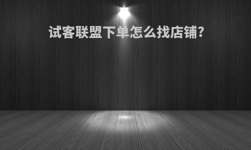 试客联盟下单怎么找店铺?