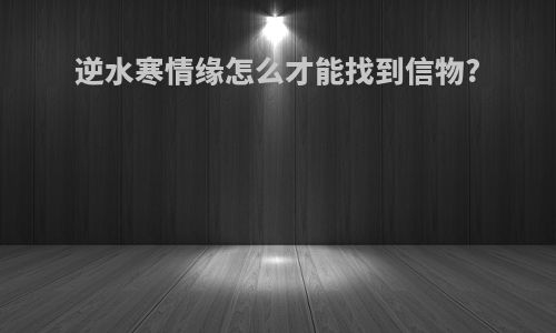 逆水寒情缘怎么才能找到信物?