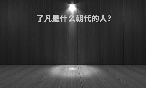 了凡是什么朝代的人?