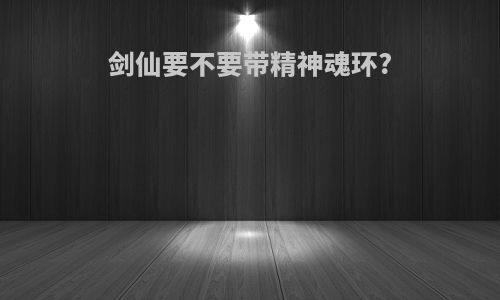 剑仙要不要带精神魂环?