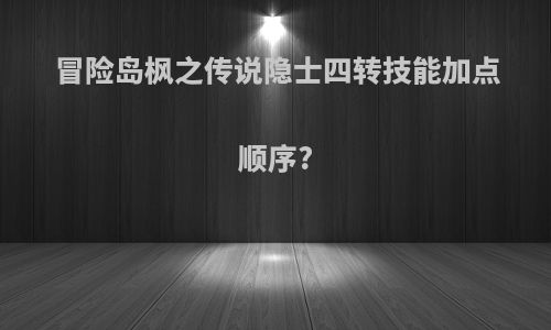 冒险岛枫之传说隐士四转技能加点顺序?