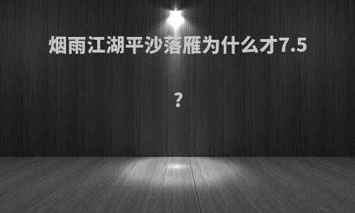 烟雨江湖平沙落雁为什么才7.5?