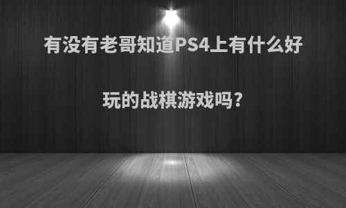 有没有老哥知道PS4上有什么好玩的战棋游戏吗?
