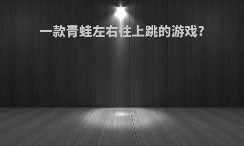 一款青蛙左右往上跳的游戏?