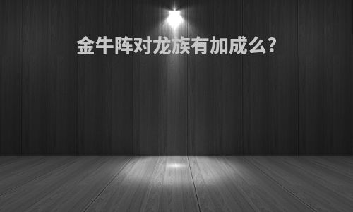 金牛阵对龙族有加成么?