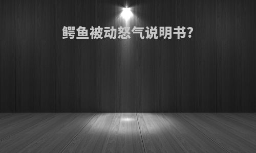鳄鱼被动怒气说明书?