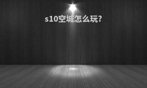 s10空城怎么玩?