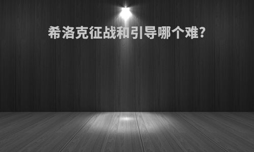 希洛克征战和引导哪个难?