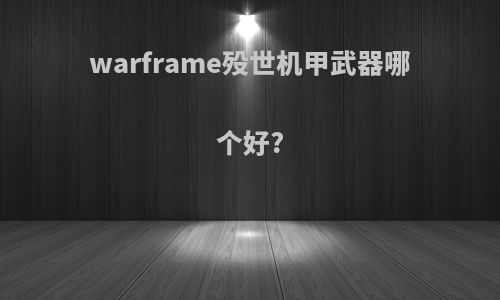 warframe殁世机甲武器哪个好?
