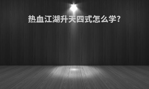 热血江湖升天四式怎么学?