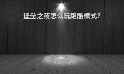 堡垒之夜怎么玩跑酷模式?