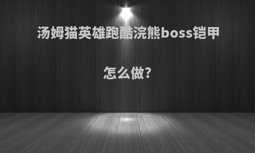 汤姆猫英雄跑酷浣熊boss铠甲怎么做?