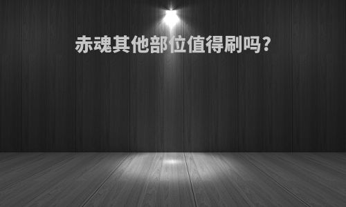 赤魂其他部位值得刷吗?