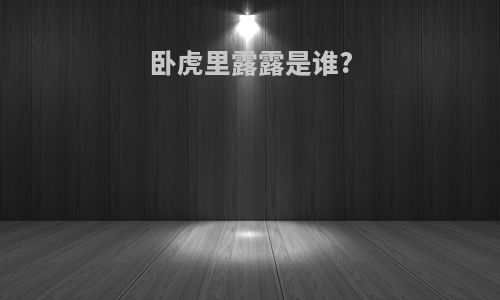 卧虎里露露是谁?