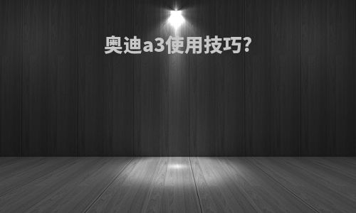 奥迪a3使用技巧?