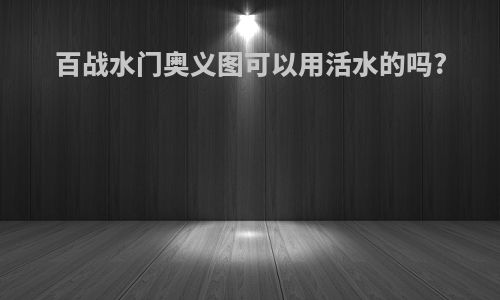 百战水门奥义图可以用活水的吗?