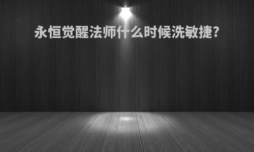 永恒觉醒法师什么时候洗敏捷?