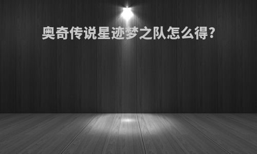 奥奇传说星迹梦之队怎么得?