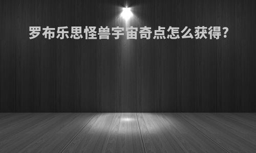 罗布乐思怪兽宇宙奇点怎么获得?