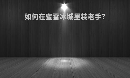 如何在蜜雪冰城里装老手?