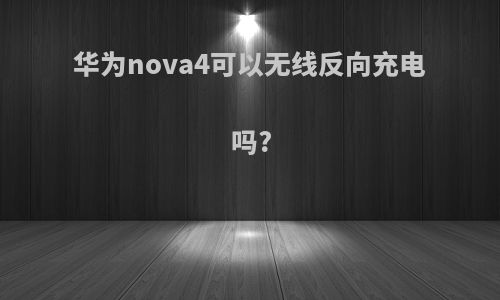 华为nova4可以无线反向充电吗?