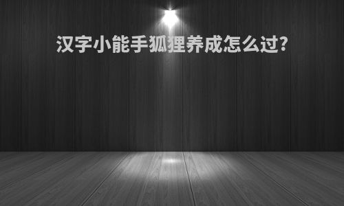汉字小能手狐狸养成怎么过?