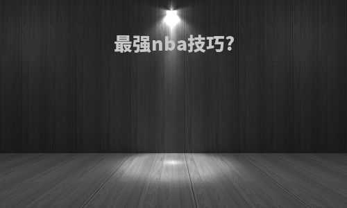 最强nba技巧?