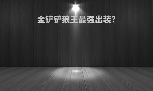 金铲铲狼王最强出装?