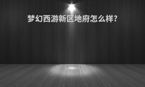 梦幻西游新区地府怎么样?