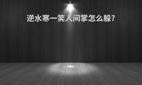 逆水寒一笑人间掌怎么躲?