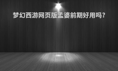 梦幻西游网页版孟婆前期好用吗?