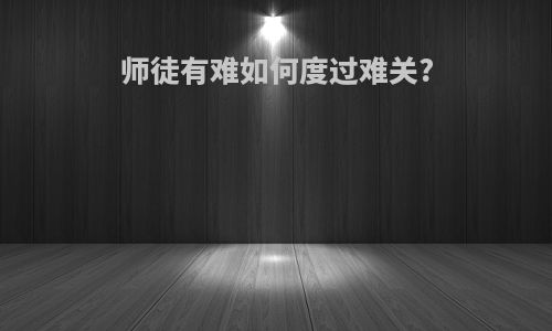 师徒有难如何度过难关?