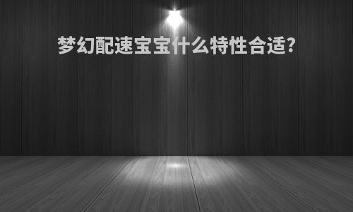 梦幻配速宝宝什么特性合适?