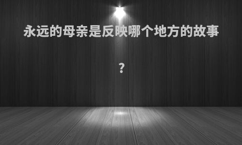 永远的母亲是反映哪个地方的故事?