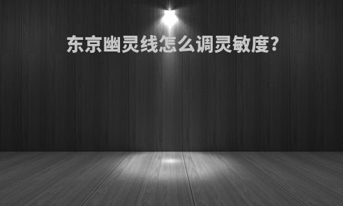 东京幽灵线怎么调灵敏度?
