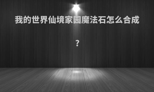 我的世界仙境家园魔法石怎么合成?