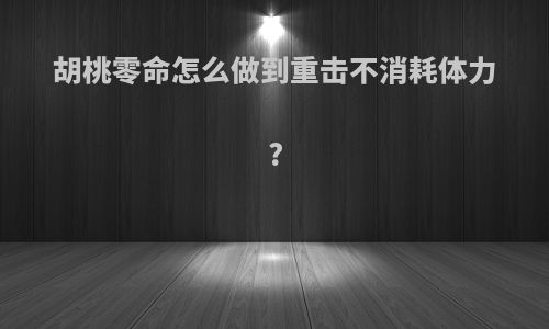 胡桃零命怎么做到重击不消耗体力?