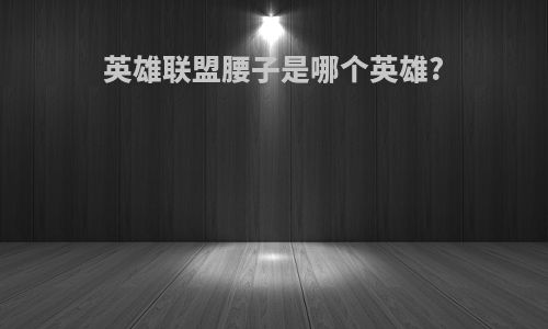 英雄联盟腰子是哪个英雄?