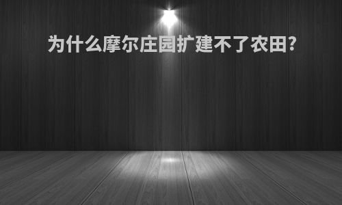 为什么摩尔庄园扩建不了农田?