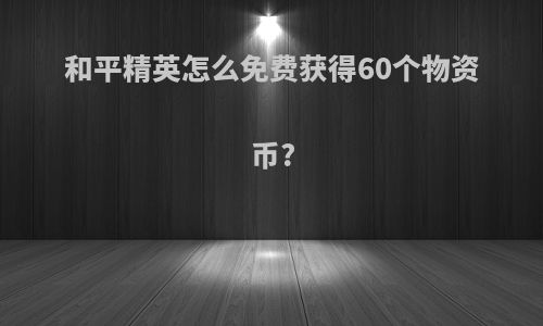 和平精英怎么免费获得60个物资币?
