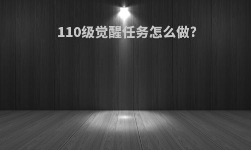 110级觉醒任务怎么做?