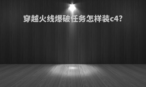 穿越火线爆破任务怎样装c4?