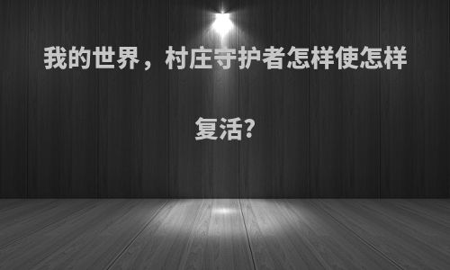 我的世界，村庄守护者怎样使怎样复活?