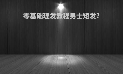 零基础理发教程男士短发?