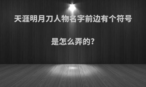天涯明月刀人物名字前边有个符号是怎么弄的?