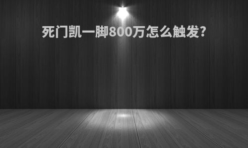 死门凯一脚800万怎么触发?
