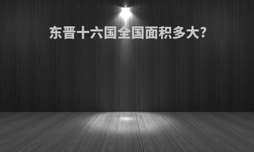 东晋十六国全国面积多大?