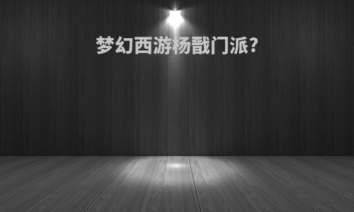 梦幻西游杨戬门派?