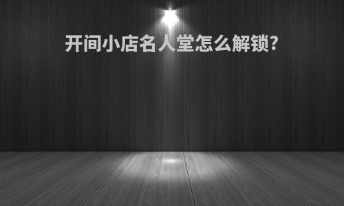 开间小店名人堂怎么解锁?