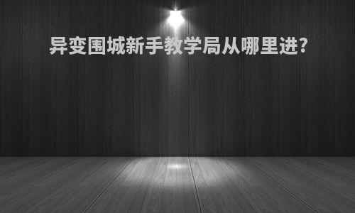 异变围城新手教学局从哪里进?